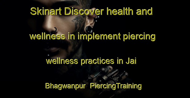 Skinart Discover health and wellness in implement piercing wellness practices in Jai Bhagwanpur | PiercingTraining | PiercingClasses | SkinartTraining-India