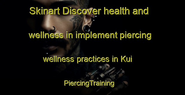 Skinart Discover health and wellness in implement piercing wellness practices in Kui | PiercingTraining | PiercingClasses | SkinartTraining-India