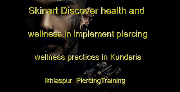 Skinart Discover health and wellness in implement piercing wellness practices in Kundaria Ikhlaspur | PiercingTraining | PiercingClasses | SkinartTraining-India