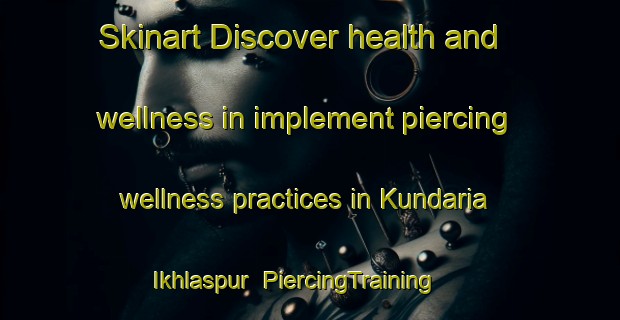 Skinart Discover health and wellness in implement piercing wellness practices in Kundaria Ikhlaspur | PiercingTraining | PiercingClasses | SkinartTraining-India
