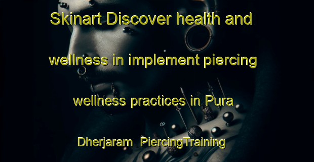 Skinart Discover health and wellness in implement piercing wellness practices in Pura Dherjaram | PiercingTraining | PiercingClasses | SkinartTraining-India