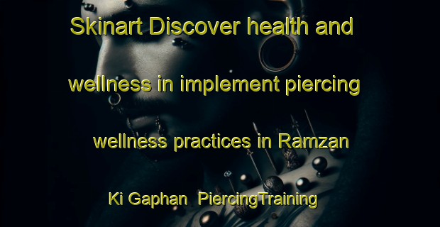 Skinart Discover health and wellness in implement piercing wellness practices in Ramzan Ki Gaphan | PiercingTraining | PiercingClasses | SkinartTraining-India