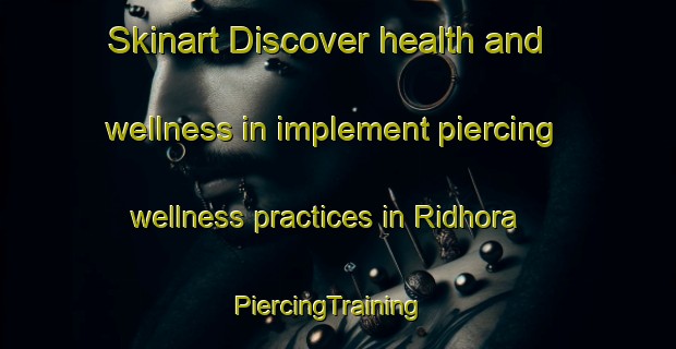 Skinart Discover health and wellness in implement piercing wellness practices in Ridhora | PiercingTraining | PiercingClasses | SkinartTraining-India
