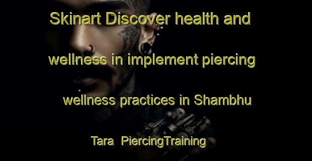 Skinart Discover health and wellness in implement piercing wellness practices in Shambhu Tara | PiercingTraining | PiercingClasses | SkinartTraining-India