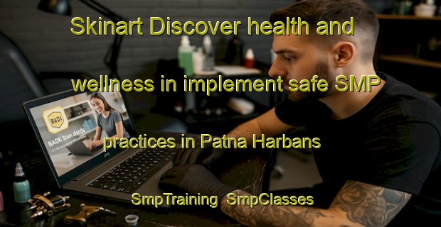 Skinart Discover health and wellness in implement safe SMP practices in Patna Harbans | SmpTraining | SmpClasses | SkinartTraining-India