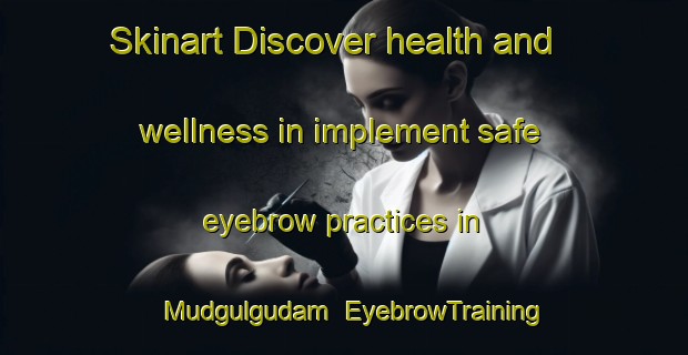 Skinart Discover health and wellness in implement safe eyebrow practices in Mudgulgudam | EyebrowTraining | EyebrowClasses | SkinartTraining-India