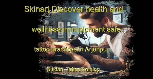Skinart Discover health and wellness in implement safe tattoo practices in Arjunpur Suklan | TattooTraining | TattooClasses | SkinartTraining-India