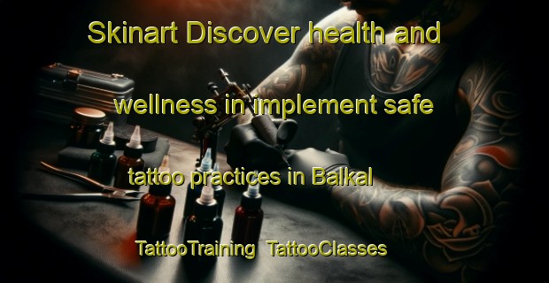 Skinart Discover health and wellness in implement safe tattoo practices in Balkal | TattooTraining | TattooClasses | SkinartTraining-India