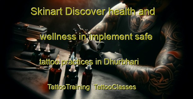 Skinart Discover health and wellness in implement safe tattoo practices in Dhurbhari | TattooTraining | TattooClasses | SkinartTraining-India