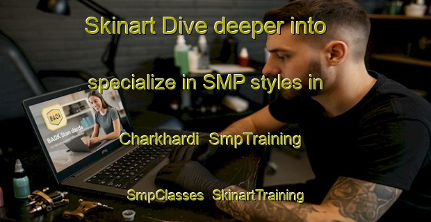 Skinart Dive deeper into specialize in SMP styles in Charkhardi | SmpTraining | SmpClasses | SkinartTraining-India