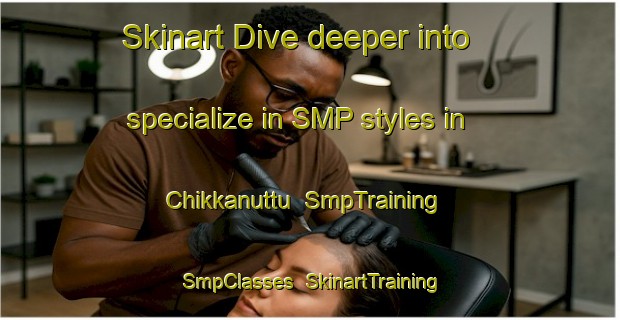 Skinart Dive deeper into specialize in SMP styles in Chikkanuttu | SmpTraining | SmpClasses | SkinartTraining-India