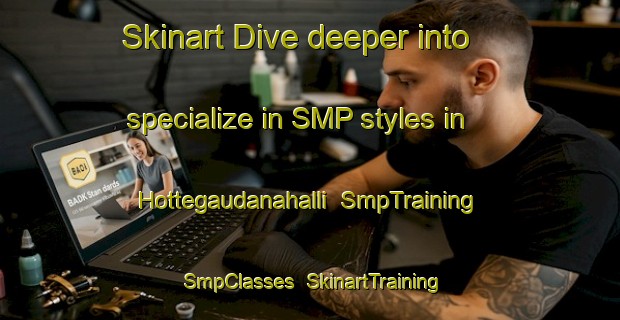 Skinart Dive deeper into specialize in SMP styles in Hottegaudanahalli | SmpTraining | SmpClasses | SkinartTraining-India