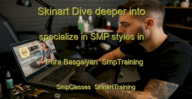 Skinart Dive deeper into specialize in SMP styles in Pura Basgaiyan | SmpTraining | SmpClasses | SkinartTraining-India