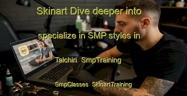 Skinart Dive deeper into specialize in SMP styles in Talchiri | SmpTraining | SmpClasses | SkinartTraining-India