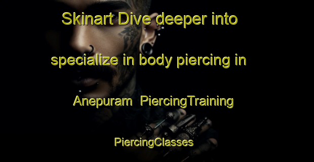 Skinart Dive deeper into specialize in body piercing in Anepuram | PiercingTraining | PiercingClasses | SkinartTraining-India