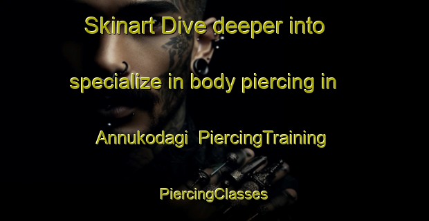 Skinart Dive deeper into specialize in body piercing in Annukodagi | #PiercingTraining #PiercingClasses #SkinartTraining-India