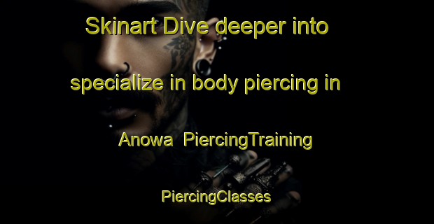 Skinart Dive deeper into specialize in body piercing in Anowa | #PiercingTraining #PiercingClasses #SkinartTraining-India