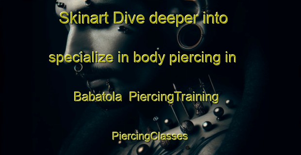 Skinart Dive deeper into specialize in body piercing in Babatola | #PiercingTraining #PiercingClasses #SkinartTraining-India