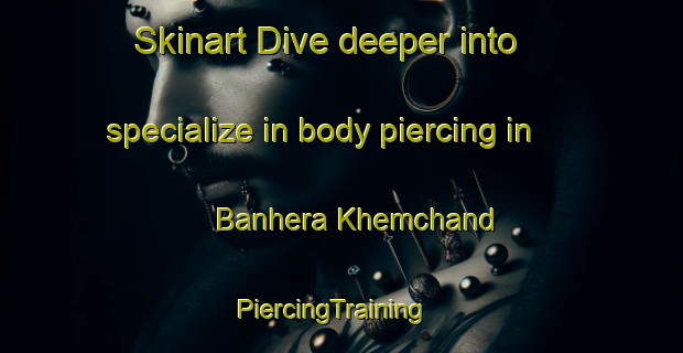 Skinart Dive deeper into specialize in body piercing in Banhera Khemchand | PiercingTraining | PiercingClasses | SkinartTraining-India