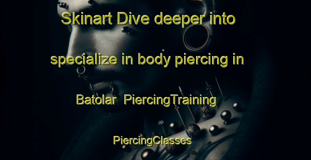 Skinart Dive deeper into specialize in body piercing in Batolar | PiercingTraining | PiercingClasses | SkinartTraining-India