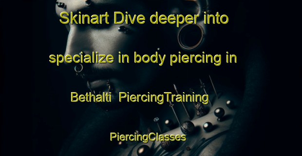 Skinart Dive deeper into specialize in body piercing in Bethalti | PiercingTraining | PiercingClasses | SkinartTraining-India