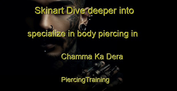 Skinart Dive deeper into specialize in body piercing in Chamma Ka Dera | PiercingTraining | PiercingClasses | SkinartTraining-India