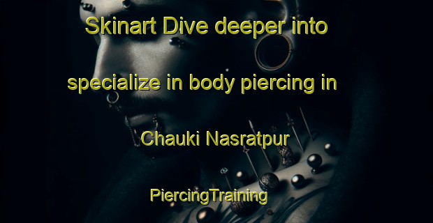 Skinart Dive deeper into specialize in body piercing in Chauki Nasratpur | PiercingTraining | PiercingClasses | SkinartTraining-India