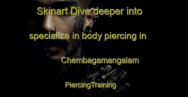 Skinart Dive deeper into specialize in body piercing in Chembagamangalam | PiercingTraining | PiercingClasses | SkinartTraining-India