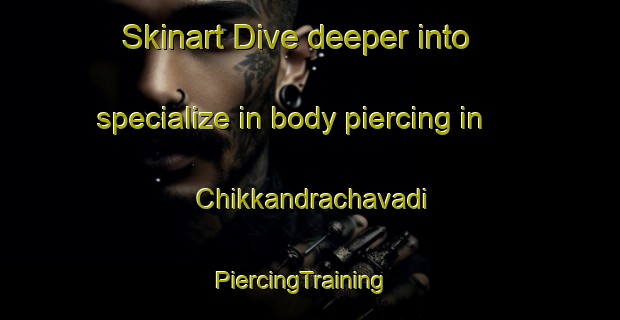 Skinart Dive deeper into specialize in body piercing in Chikkandrachavadi | PiercingTraining | PiercingClasses | SkinartTraining-India