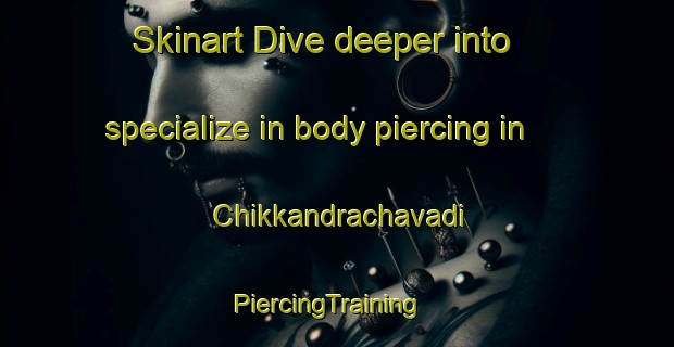Skinart Dive deeper into specialize in body piercing in Chikkandrachavadi | PiercingTraining | PiercingClasses | SkinartTraining-India