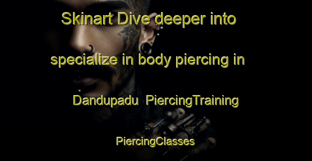 Skinart Dive deeper into specialize in body piercing in Dandupadu | #PiercingTraining #PiercingClasses #SkinartTraining-India