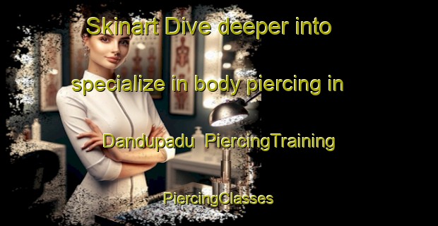 Skinart Dive deeper into specialize in body piercing in Dandupadu | #PiercingTraining #PiercingClasses #SkinartTraining-India