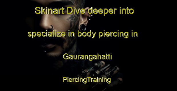 Skinart Dive deeper into specialize in body piercing in Gaurangahatti | #PiercingTraining #PiercingClasses #SkinartTraining-India