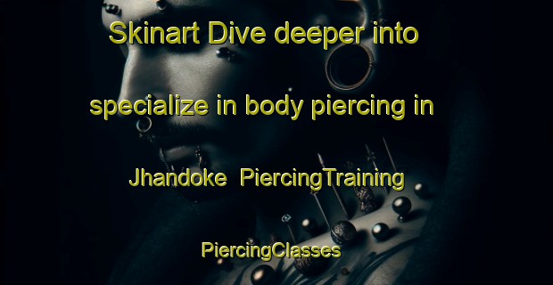 Skinart Dive deeper into specialize in body piercing in Jhandoke | PiercingTraining | PiercingClasses | SkinartTraining-India
