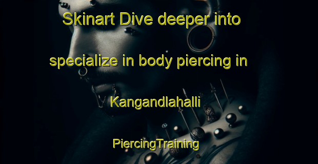 Skinart Dive deeper into specialize in body piercing in Kangandlahalli | #PiercingTraining #PiercingClasses #SkinartTraining-India