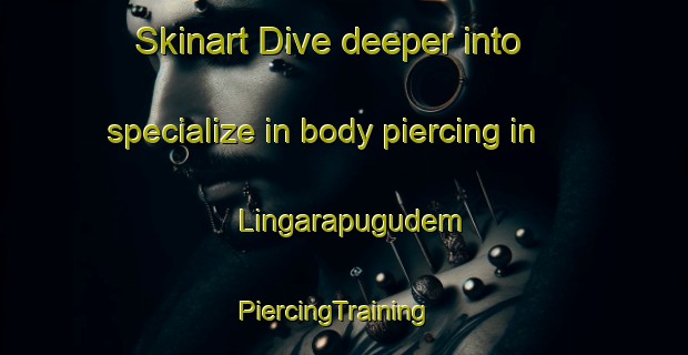 Skinart Dive deeper into specialize in body piercing in Lingarapugudem | PiercingTraining | PiercingClasses | SkinartTraining-India
