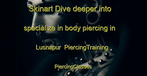 Skinart Dive deeper into specialize in body piercing in Lusnapur | #PiercingTraining #PiercingClasses #SkinartTraining-India