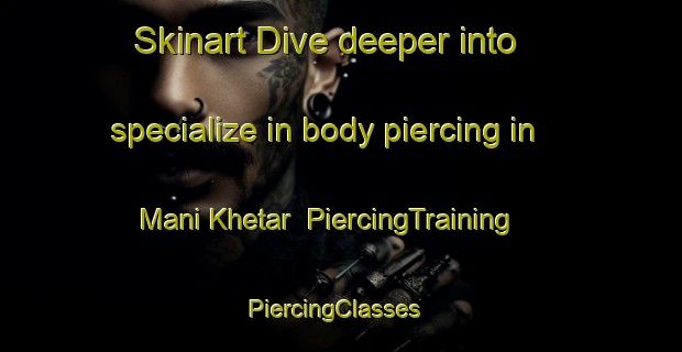 Skinart Dive deeper into specialize in body piercing in Mani Khetar | PiercingTraining | PiercingClasses | SkinartTraining-India