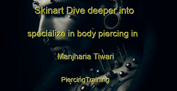 Skinart Dive deeper into specialize in body piercing in Manjharia Tiwari | PiercingTraining | PiercingClasses | SkinartTraining-India