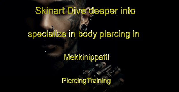 Skinart Dive deeper into specialize in body piercing in Mekkinippatti | PiercingTraining | PiercingClasses | SkinartTraining-India