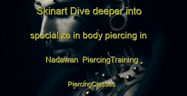 Skinart Dive deeper into specialize in body piercing in Nadawan | PiercingTraining | PiercingClasses | SkinartTraining-India