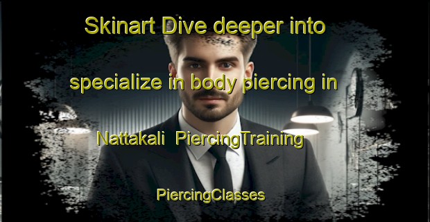 Skinart Dive deeper into specialize in body piercing in Nattakali | PiercingTraining | PiercingClasses | SkinartTraining-India
