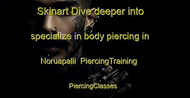 Skinart Dive deeper into specialize in body piercing in Noruapalli | PiercingTraining | PiercingClasses | SkinartTraining-India