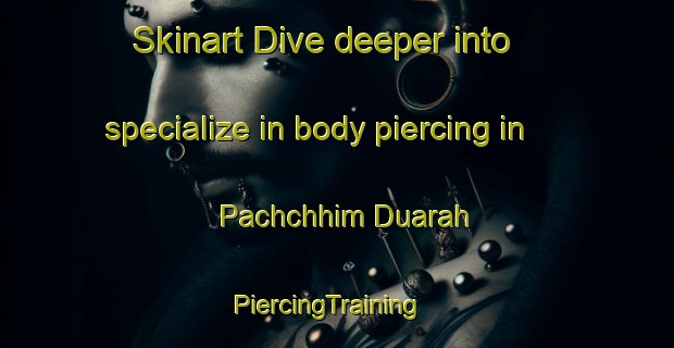 Skinart Dive deeper into specialize in body piercing in Pachchhim Duarah | PiercingTraining | PiercingClasses | SkinartTraining-India