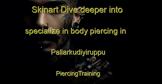 Skinart Dive deeper into specialize in body piercing in Pallarkudiyiruppu | PiercingTraining | PiercingClasses | SkinartTraining-India