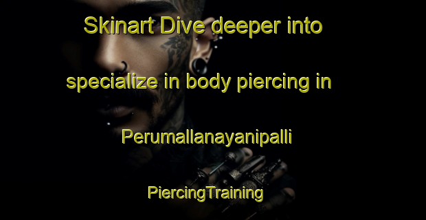 Skinart Dive deeper into specialize in body piercing in Perumallanayanipalli | PiercingTraining | PiercingClasses | SkinartTraining-India