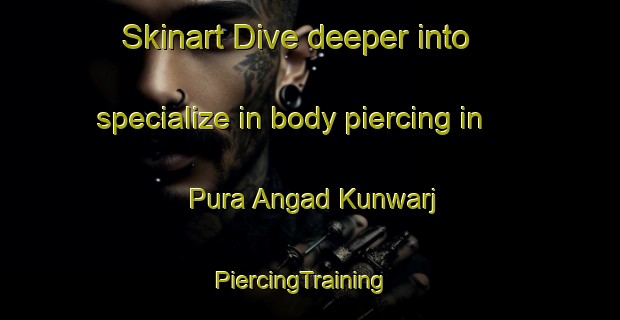 Skinart Dive deeper into specialize in body piercing in Pura Angad Kunwarj | PiercingTraining | PiercingClasses | SkinartTraining-India