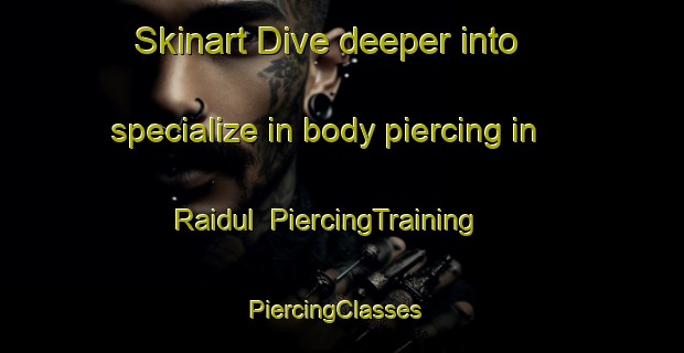 Skinart Dive deeper into specialize in body piercing in Raidul | PiercingTraining | PiercingClasses | SkinartTraining-India