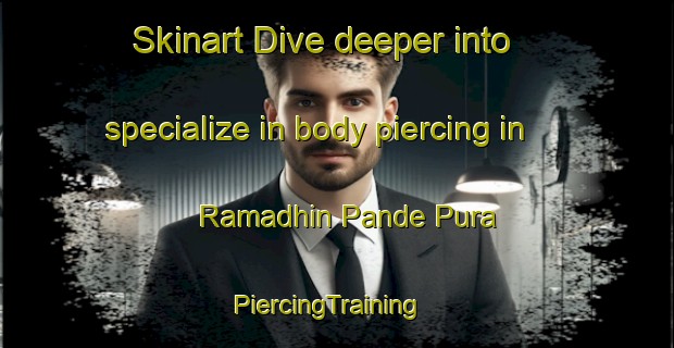 Skinart Dive deeper into specialize in body piercing in Ramadhin Pande Pura | PiercingTraining | PiercingClasses | SkinartTraining-India