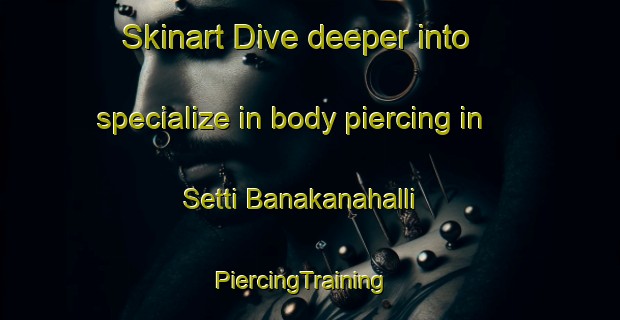 Skinart Dive deeper into specialize in body piercing in Setti Banakanahalli | PiercingTraining | PiercingClasses | SkinartTraining-India